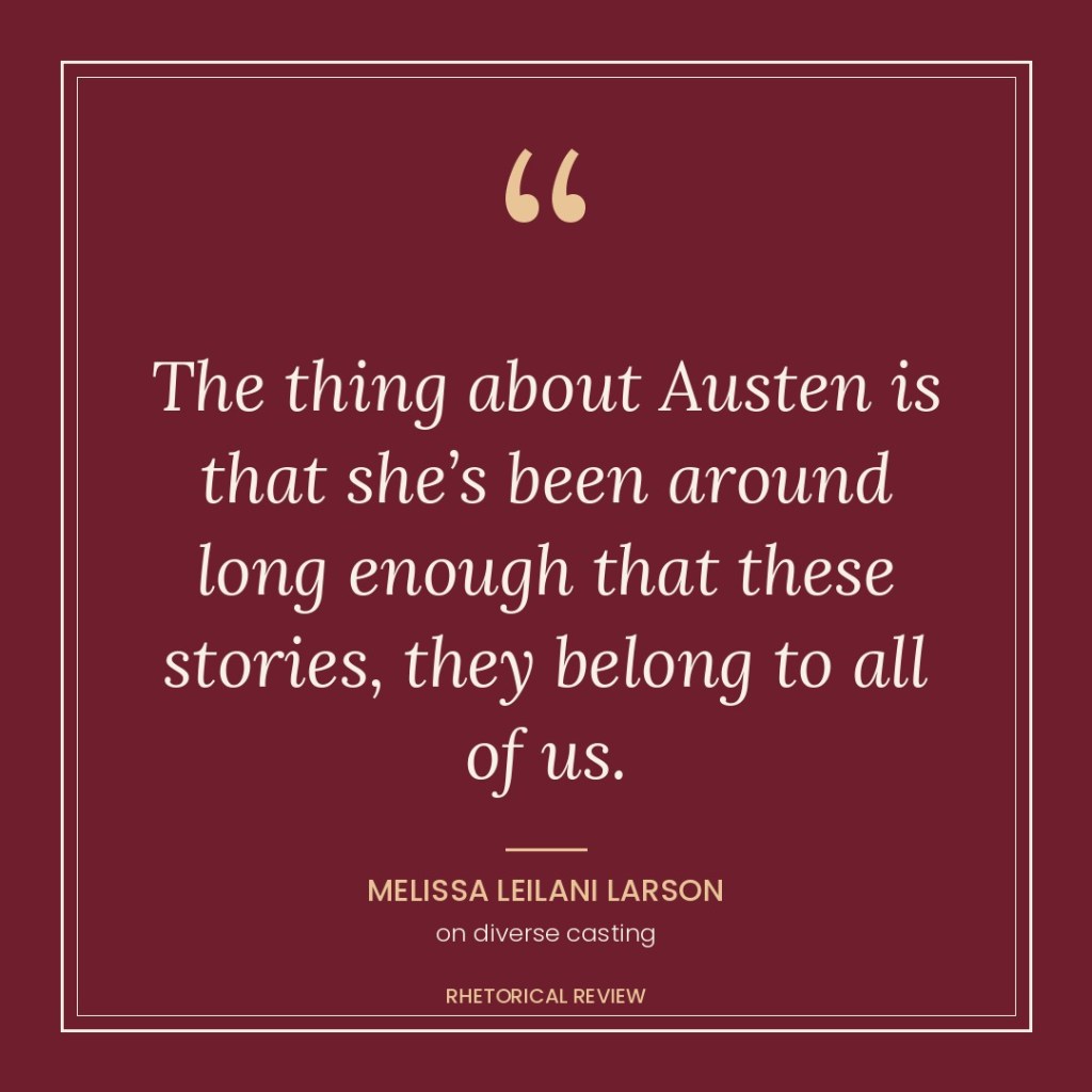 Quote card: “The thing about Austen is that she’s been around long enough that these stories, they belong to all of us.” Melissa Leilani Larson, on diverse casting. Rhetorical Review.